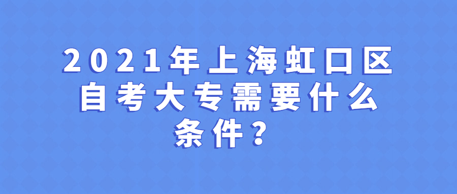 2021年上海虹口区自学考试大专需要什么条件?(图1) 2021年上海虹口区自学考试大专需要什么条件?(图1)