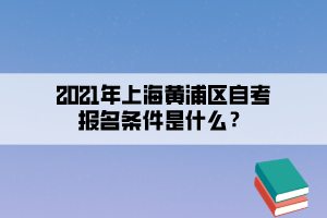 2021年10月份上海黄浦区自学考试报名条件是什么？(图1)