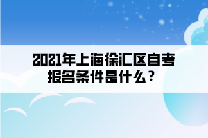 2021年上海徐汇区自学考试报名条件是什么？(图1)