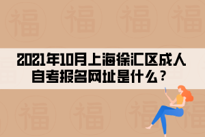 2021年10月上海徐汇区成人自学考试报名网址是什么？(图1)