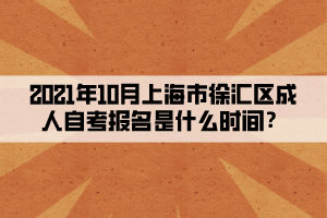 2021年10月上海市徐汇区成人自学考试报名是什么时间?(图1) 2021年10月上海市徐汇区成人自学考试报名是什么时间?(图1)