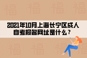 2021年10月上海长宁区成人自学考试报名网址是什么?(图1) 2021年10月上海长宁区成人自学考试报名网址是什么?(图1)