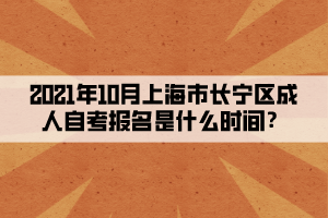 2021年10月上海市长宁区成人自学考试报名是什么时间?(图1) 2021年10月上海市长宁区成人自学考试报名是什么时间?(图1)