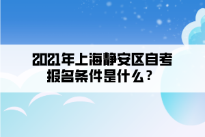 2021年上海静安区自学考试报名条件是什么？(图1)