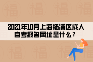 2021年10月上海杨浦区成人自学考试报名网址是什么？(图1)