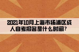 2021年10月上海市杨浦区成人自学考试报名是什么时间?(图1) 2021年10月上海市杨浦区成人自学考试报名是什么时间?(图1)