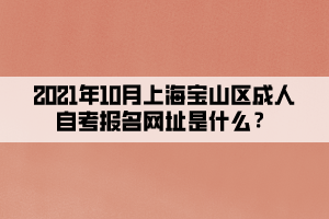 2021年10月上海宝山区成人自学考试报名网址是什么？(图1)