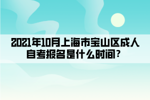 2021年10月上海市宝山区成人自学考试报名是什么时间?(图1) 2021年10月上海市宝山区成人自学考试报名是什么时间?(图1)