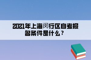 2021年上海闵行区自学考试报名条件是什么？(图1)