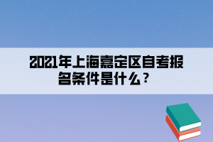 2021年上海嘉定区自学考试报名条件是什么？(图1)
