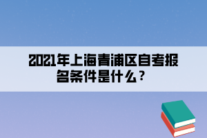 2021年上海青浦区自学考试报名条件是什么？(图1)