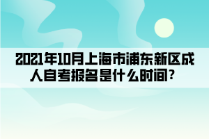 2021年10月上海市浦东新区成人自学考试报名是什么时间？(图1)